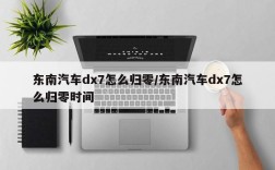 东南汽车dx7怎么归零/东南汽车dx7怎么归零时间