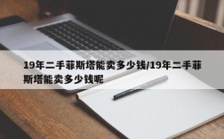 19年二手菲斯塔能卖多少钱/19年二手菲斯塔能卖多少钱呢
