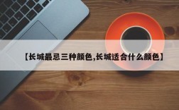 【长城最忌三种颜色,长城适合什么颜色】