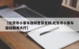 【北京市小客车指标登录官网,北京市小客车指标服务大厅】