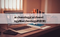 archaeology(archaeology和archeology的区别)