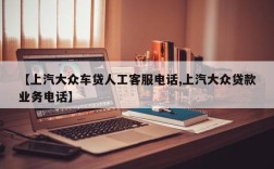 【上汽大众车贷人工客服电话,上汽大众贷款业务电话】