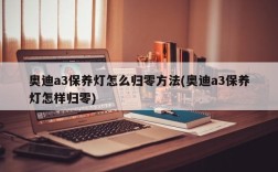 奥迪a3保养灯怎么归零方法(奥迪a3保养灯怎样归零)