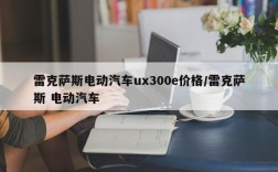 雷克萨斯电动汽车ux300e价格/雷克萨斯 电动汽车