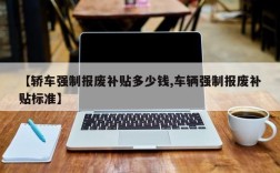 【轿车强制报废补贴多少钱,车辆强制报废补贴标准】
