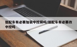 低配车有必要加装中控屏吗/低配车有必要改中控吗