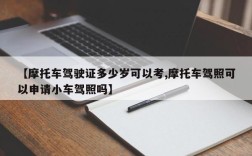 【摩托车驾驶证多少岁可以考,摩托车驾照可以申请小车驾照吗】