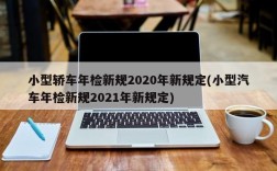 小型轿车年检新规2020年新规定(小型汽车年检新规2021年新规定)