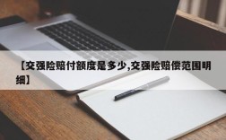 【交强险赔付额度是多少,交强险赔偿范围明细】