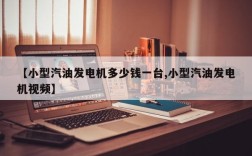 【小型汽油发电机多少钱一台,小型汽油发电机视频】