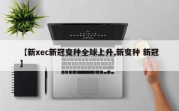 【新xec新冠变种全球上升,新变种 新冠】