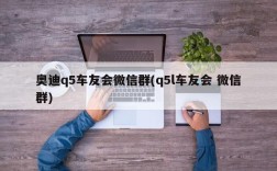 奥迪q5车友会微信群(q5l车友会 微信群)