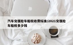 汽车交强险车船税收费标准/2021交强险车船税多少钱