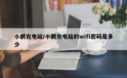 小鹏充电站/小鹏充电站的wifi密码是多少